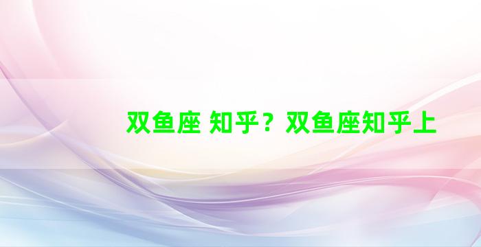 双鱼座 知乎？双鱼座知乎上